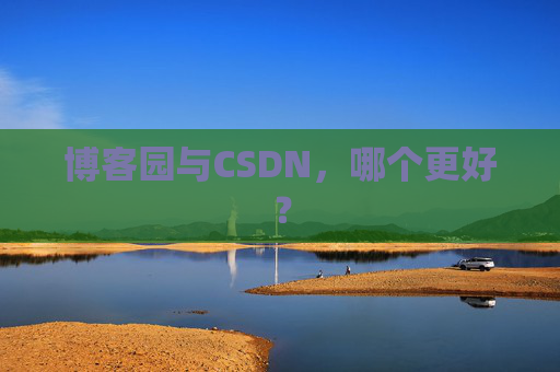 博客园与CSDN，哪个更好？